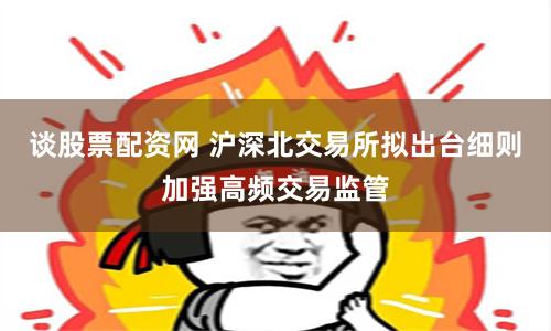 谈股票配资网 沪深北交易所拟出台细则加强高频交易监管