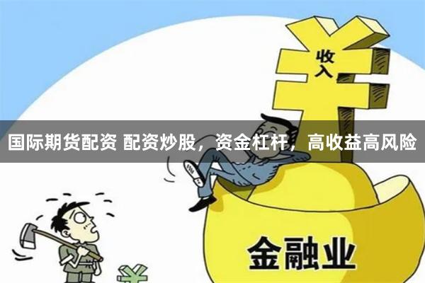 国际期货配资 配资炒股，资金杠杆，高收益高风险