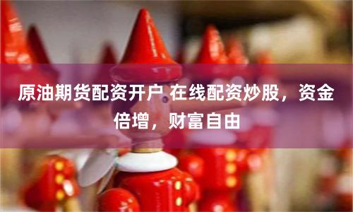 原油期货配资开户 在线配资炒股，资金倍增，财富自由