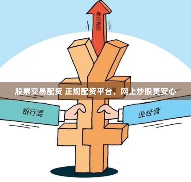 股票交易配资 正规配资平台，网上炒股更安心