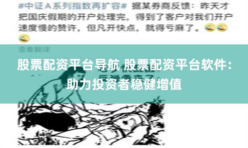 股票配资平台导航 股票配资平台软件：助力投资者稳健增值