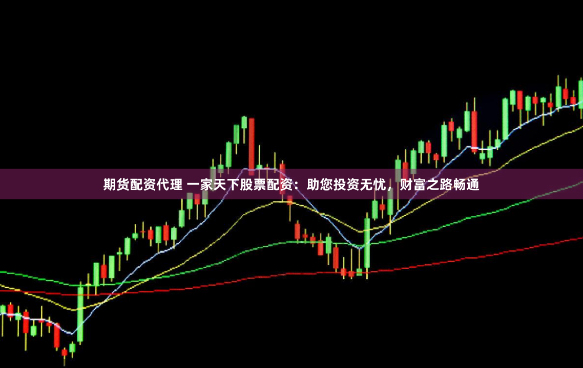 期货配资代理 一家天下股票配资：助您投资无忧，财富之路畅通