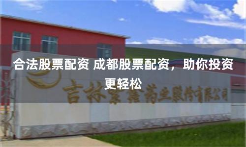 合法股票配资 成都股票配资，助你投资更轻松