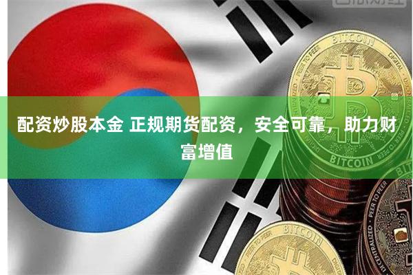 配资炒股本金 正规期货配资，安全可靠，助力财富增值