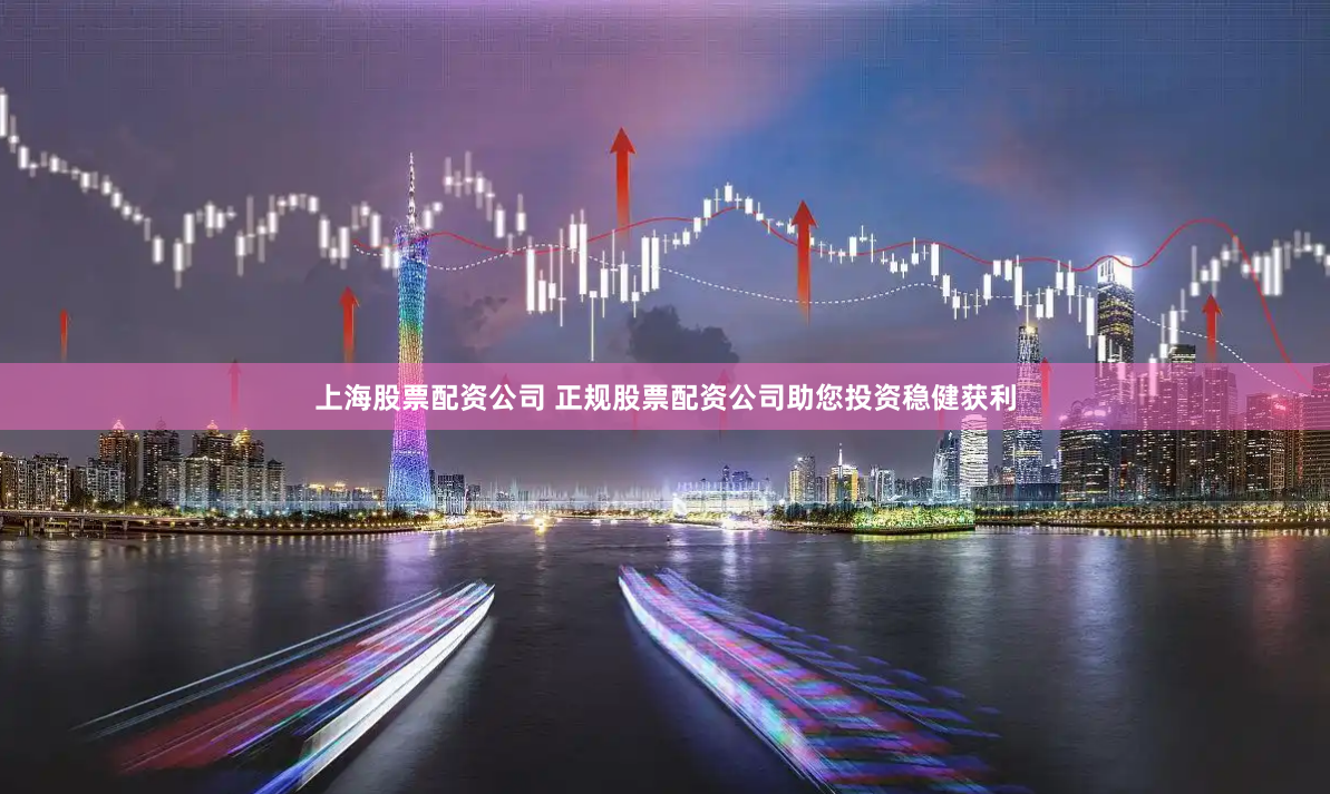 上海股票配资公司 正规股票配资公司助您投资稳健获利