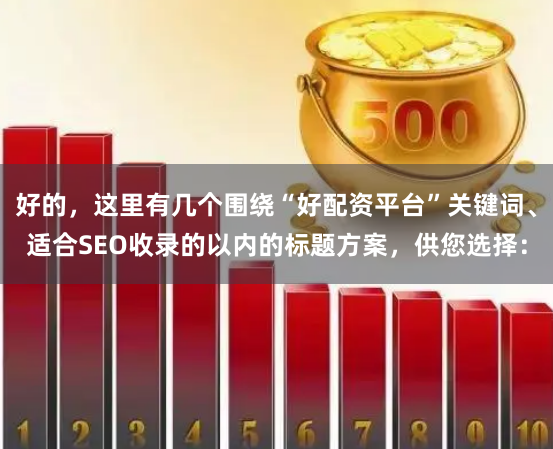 好的，这里有几个围绕“好配资平台”关键词、适合SEO收录的以内的标题方案，供您选择：